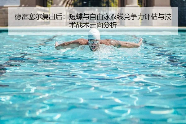 德雷塞尔复出后：短蝶与自由泳双线竞争力评估与技术战术走向分析